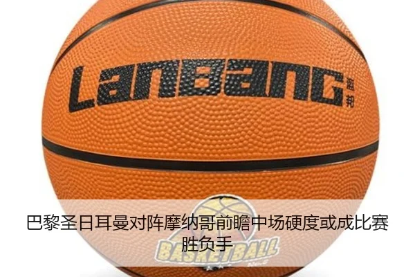 巴黎圣日耳曼对阵摩纳哥前瞻中场硬度或成比赛胜负手