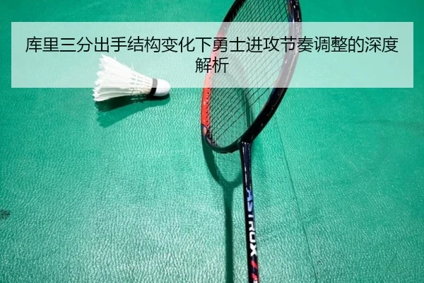 库里三分出手结构变化下勇士进攻节奏调整的深度解析