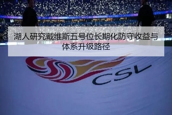 湖人研究戴维斯五号位长期化防守收益与体系升级路径