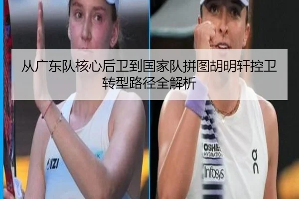 从广东队核心后卫到国家队拼图胡明轩控卫转型路径全解析